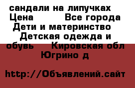 сандали на липучках  › Цена ­ 150 - Все города Дети и материнство » Детская одежда и обувь   . Кировская обл.,Югрино д.